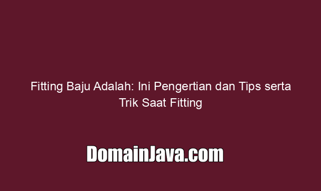 Fitting Baju Adalah: Ini Pengertian dan Tips serta Trik Saat Fitting