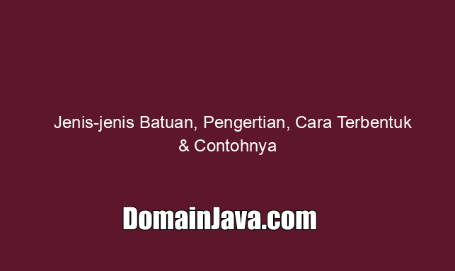 Jenis jenis Batuan, Pengertian, Cara Terbentuk & Contohnya
