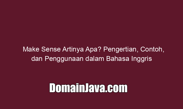 Make Sense Artinya Apa? Pengertian, Contoh, dan Penggunaan dalam Bahasa Inggris