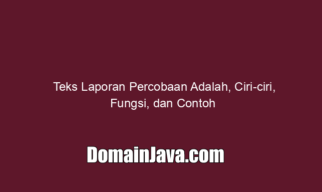 Teks Laporan Percobaan Adalah, Ciri ciri, Fungsi, dan Contoh