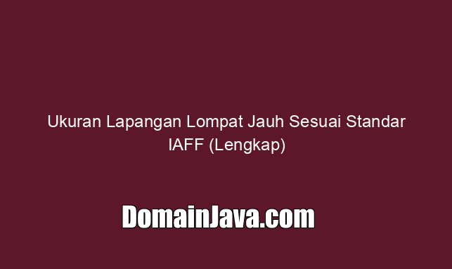 Ukuran Lapangan Lompat Jauh Sesuai Standar IAFF (Lengkap)