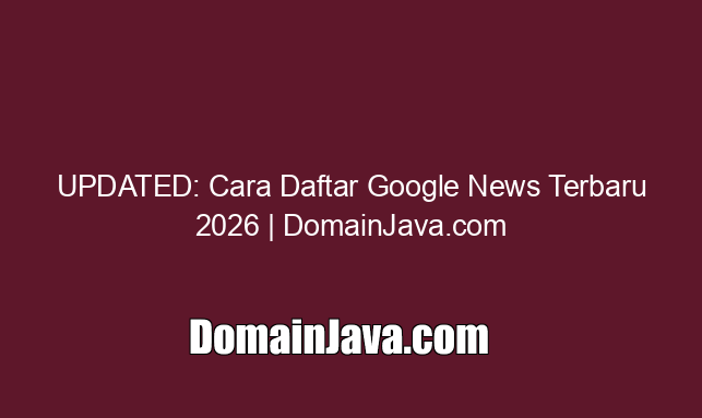UPDATED: Cara Daftar Google News Terbaru 2026 | DomainJava.com