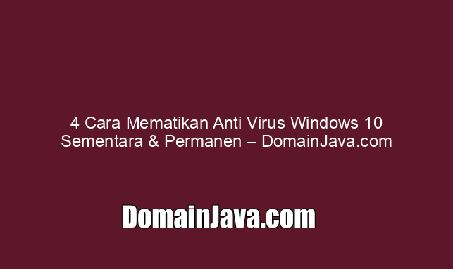 4 Cara Mematikan Anti Virus Windows 10 Sementara & Permanen – DomainJava.com