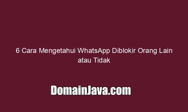 6 Cara Mengetahui WhatsApp Diblokir Orang Lain atau Tidak