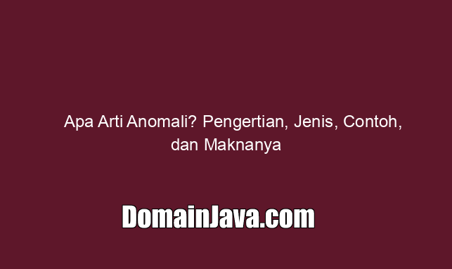 Apa Arti Anomali? Pengertian, Jenis, Contoh, dan Maknanya