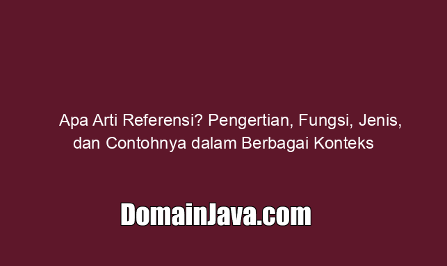 Apa Arti Referensi? Pengertian, Fungsi, Jenis, dan Contohnya dalam Berbagai Konteks