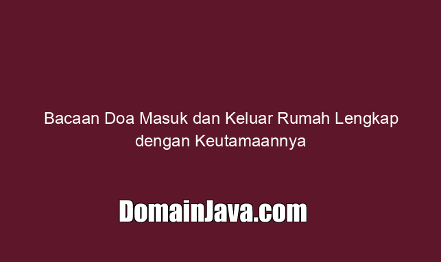 Bacaan Doa Masuk dan Keluar Rumah Lengkap dengan Keutamaannya