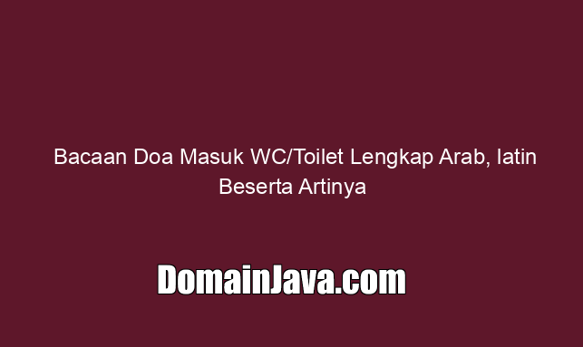 Bacaan Doa Masuk WC/Toilet Lengkap Arab, latin Beserta Artinya