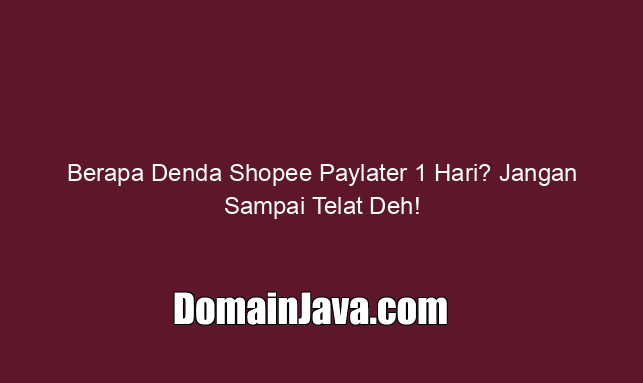 Berapa Denda Shopee Paylater 1 Hari? Jangan Sampai Telat Deh!