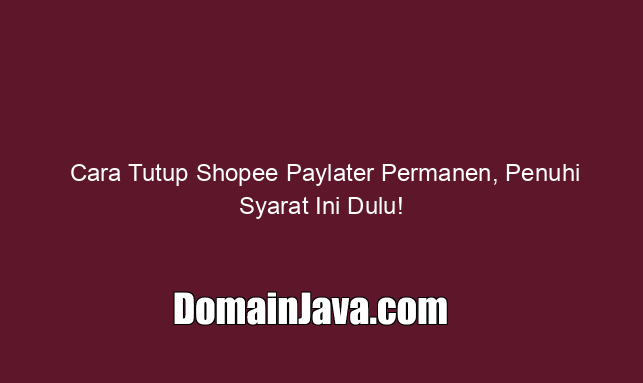 Cara Tutup Shopee Paylater Permanen, Penuhi Syarat Ini Dulu!