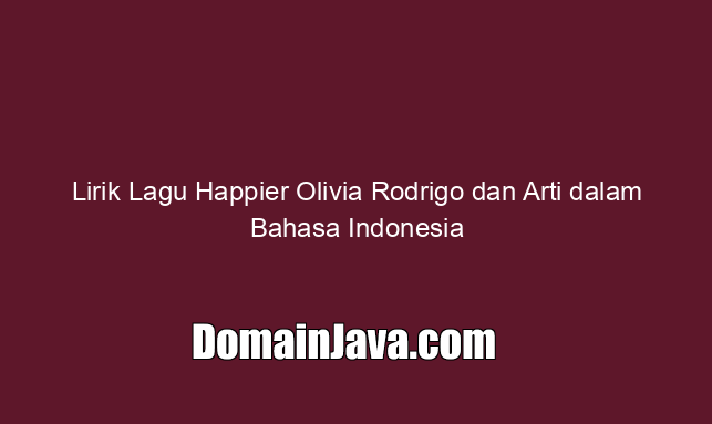 Lirik Lagu Happier Olivia Rodrigo dan Arti dalam Bahasa Indonesia