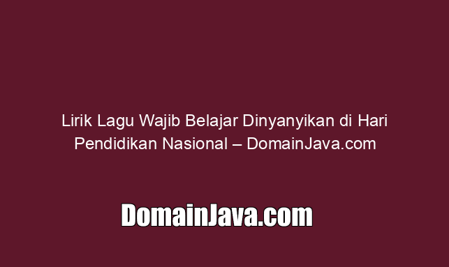 Lirik Lagu Wajib Belajar Dinyanyikan di Hari Pendidikan Nasional – DomainJava.com