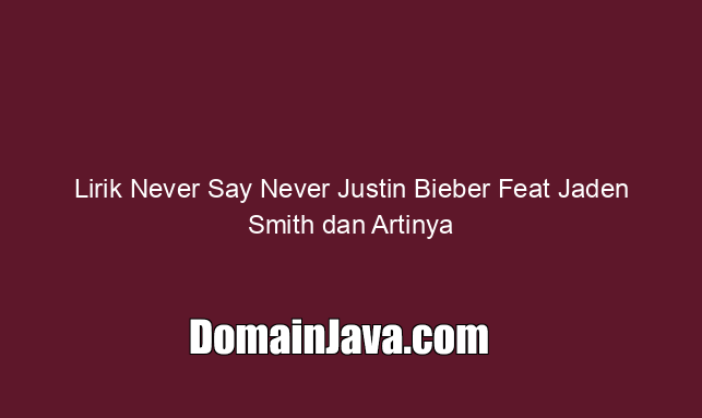 Lirik Never Say Never Justin Bieber Feat Jaden Smith dan Artinya