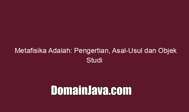 Metafisika Adalah: Pengertian, Asal Usul dan Objek Studi
