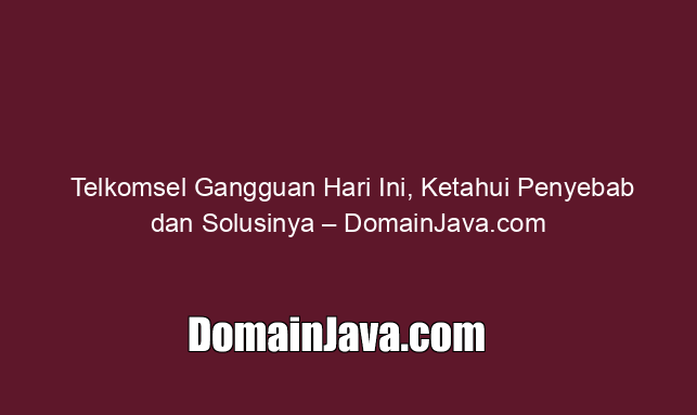 Telkomsel Gangguan Hari Ini, Ketahui Penyebab dan Solusinya – DomainJava.com