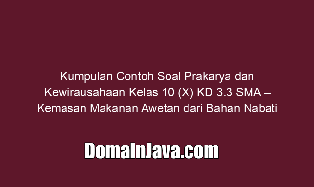Kumpulan Contoh Soal Prakarya dan Kewirausahaan Kelas 10 (X) KD 3.3 SMA – Kemasan Makanan Awetan dari Bahan Nabati